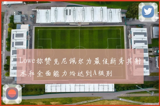 Lowe称赞克尼佩尔为最佳新秀其射术和全面能力均达到A级别