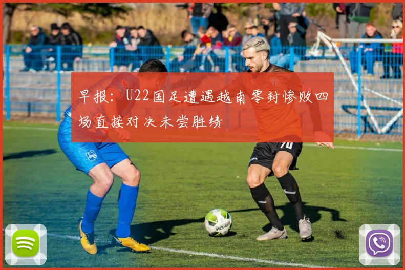 早报：U22国足遭遇越南零封惨败四场直接对决未尝胜绩