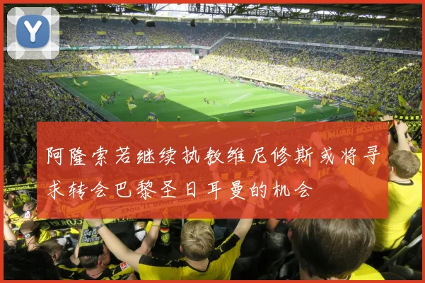 阿隆索若继续执教维尼修斯或将寻求转会巴黎圣日耳曼的机会