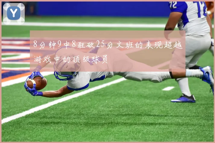 8分钟9中8狂砍25分文班的表现超越游戏中的顶级球员
