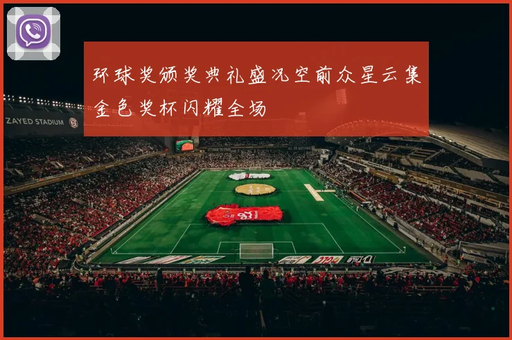 环球奖颁奖典礼盛况空前众星云集金色奖杯闪耀全场