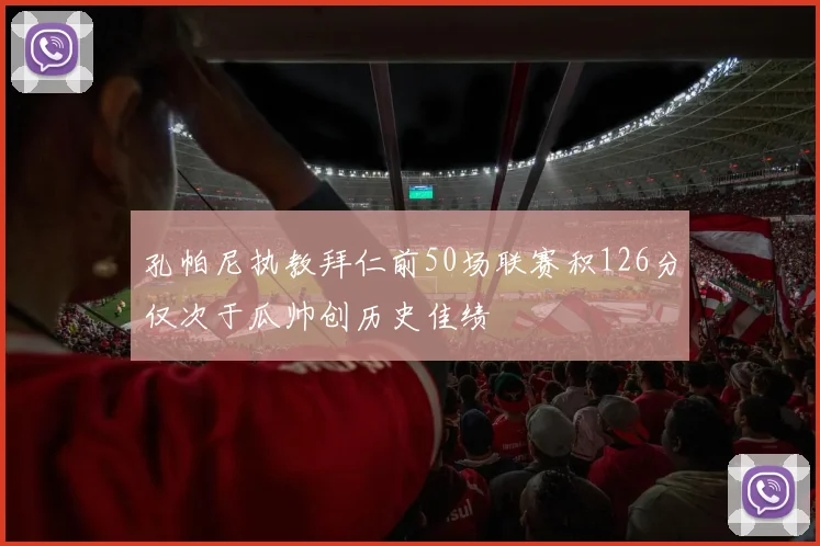 孔帕尼执教拜仁前50场联赛积126分仅次于瓜帅创历史佳绩