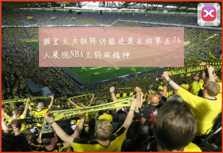 掘金主力缺阵仍能逆袭东部第五76人展现NBA无弱旅精神