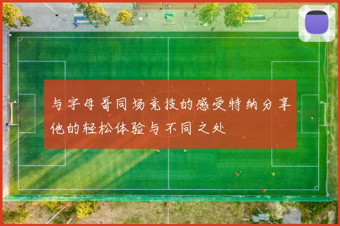 与字母哥同场竞技的感受特纳分享他的轻松体验与不同之处