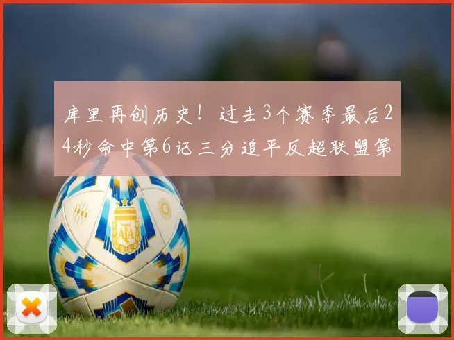 库里再创历史！过去3个赛季最后24秒命中第6记三分追平反超联盟第一