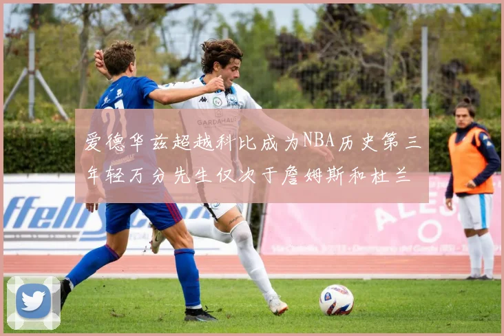 爱德华兹超越科比成为NBA历史第三年轻万分先生仅次于詹姆斯和杜兰特
