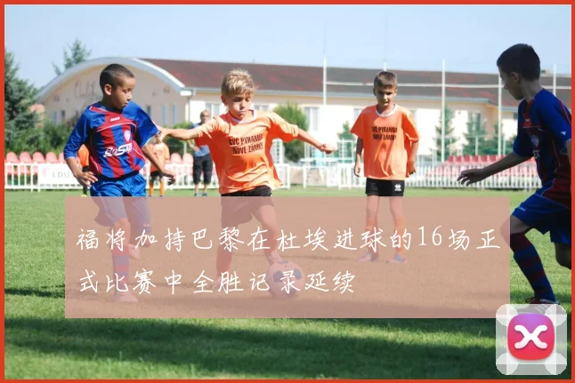 福将加持巴黎在杜埃进球的16场正式比赛中全胜记录延续