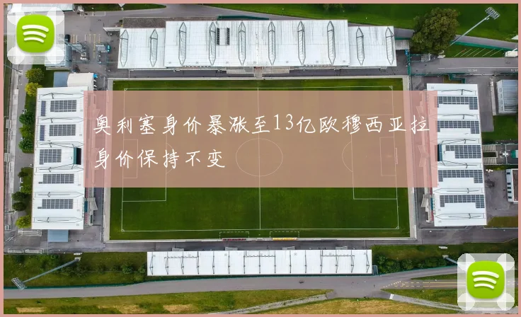 奥利塞身价暴涨至13亿欧穆西亚拉身价保持不变