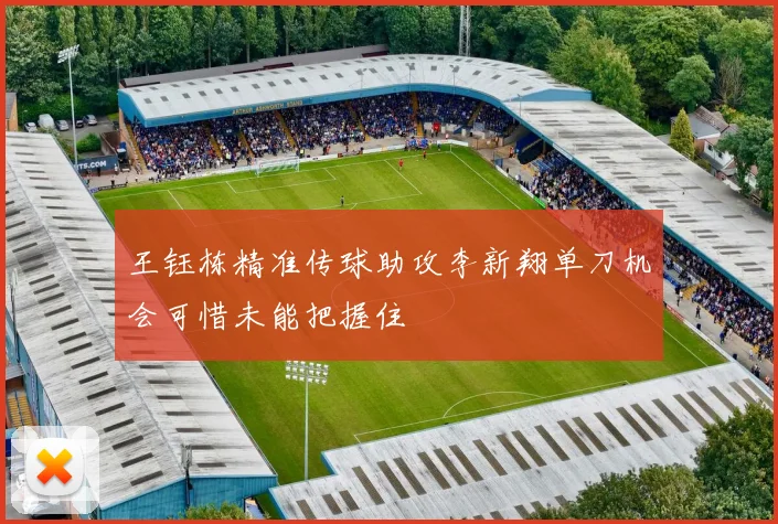 王钰栋精准传球助攻李新翔单刀机会可惜未能把握住